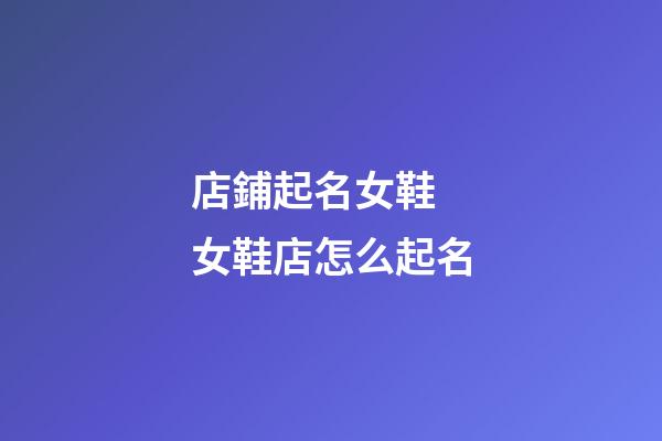 店鋪起名女鞋 女鞋店怎么起名-第1張-店鋪起名-玄機派